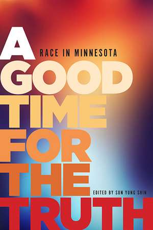 A Good Time for the Truth: Race in Minnesota de Sun Yung Shin