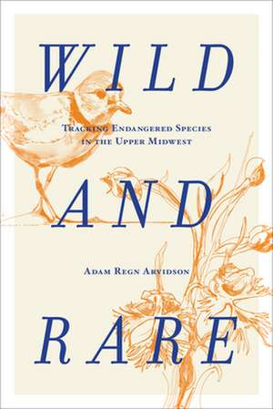 Wild and Rare: Tracking Endangered Species in the Upper Midwest de Adam Regn Arvidson