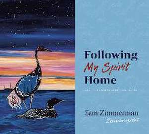 Following My Spirit Home: A Collection of Paintings and Stories de Sam Zimmerman