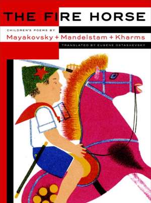 The Fire Horse: Children's Poems by Vladimir Mayakovsky, Osip Mandelstam and Daniil Kharms de Eugene Ostashevsky