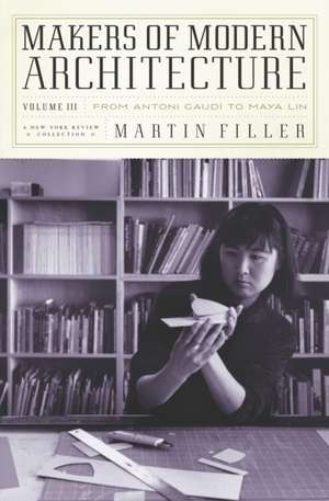 Makers of Modern Architecture, Volume III: From Antoni Gaudí to Maya Lin de Martin Filler