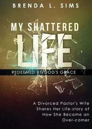 My Shattered Life, Redeemed by God's Grace de Brenda L. Sims