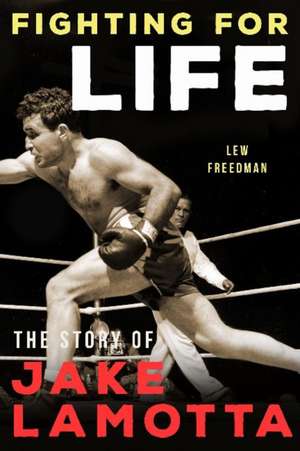 Fighting For Life: The Story of Jake LaMotta de Lew Freedman
