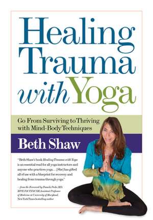 Healing Trauma with Yoga: Go from Surviving to Thriving with Mind-Body Techniques de Beth Shaw