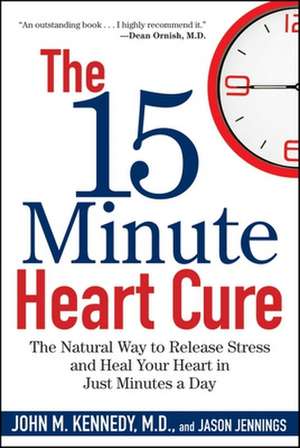 The 15 Minute Heart Cure: The Natural Way to Release Stress and Heal Your Heart in Just Minutes a Day de John M. Kennedy