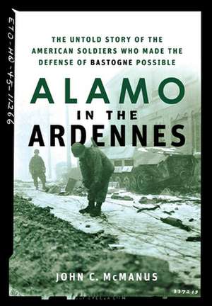 Alamo in the Ardennes: The Untold Story of the American Soldiers Who Made the Defense of Bastogne Possible de John C. McManus