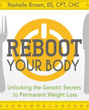 Reboot Your Body: Unlocking the Genetic Secrets to Permanent Weight Loss de Rashelle Brown