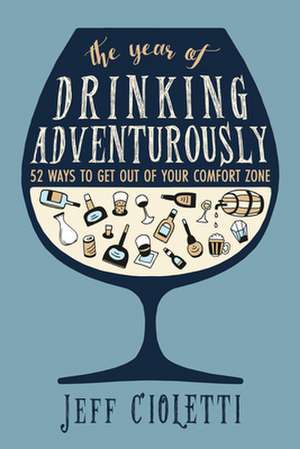 The Year of Drinking Adventurously: 52 Ways to Get Out of Your Comfort Zone de Jeff Cioletti