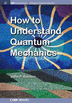 How to Understand Quantum Mechanics de John P. Ralston