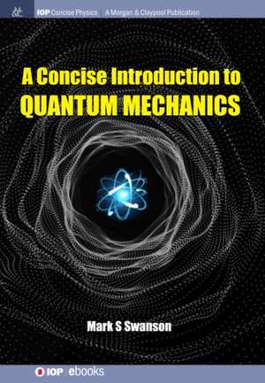 A Concise Introduction to Quantum Mechanics de Mark S Swanson