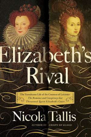 Elizabeth's Rival: The Tumultuous Life of the Countess of Leicester: The Romance and Conspiracy That Threatened Queen Elizabeth's Court de Nicola Tallis