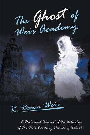 The Ghost of Weir Academy de R. Dawn Weir