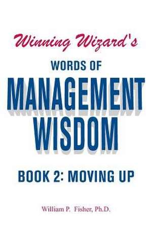 Winning Wizard's Words of Management Wisdom - Book 2 de Ph. D. William P. Fisher