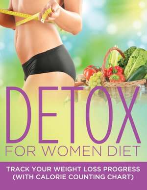 Detox for Women Diet: Track Your Weight Loss Progress (with Calorie Counting Chart) de Speedy Publishing LLC