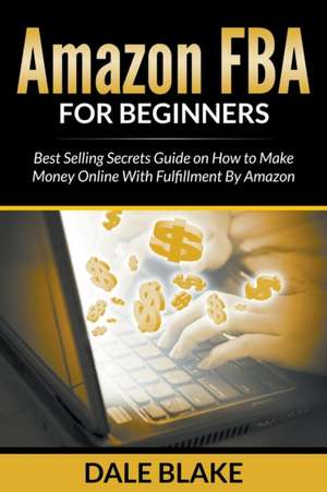 Amazon Fba for Beginners: Best Selling Secrets Guide on How to Make Money Online with Fulfillment by Amazon de Dale Blake