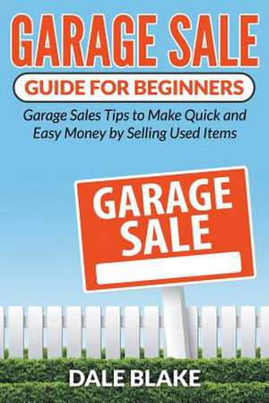 Garage Sale Guide for Beginners: Garage Sales Tips to Make Quick and Easy Money by Selling Used Items de Dale Blake