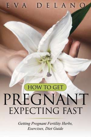 How to Get Pregnant, Expecting Fast de Eva Delano