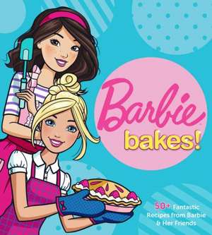 Barbie Bakes: 50+ Fantastic Recipes from Barbie & Her Friends de Mattel