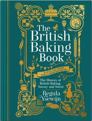 The British Baking Book: The History of British Baking, Savory and Sweet de Regula Ysewijn