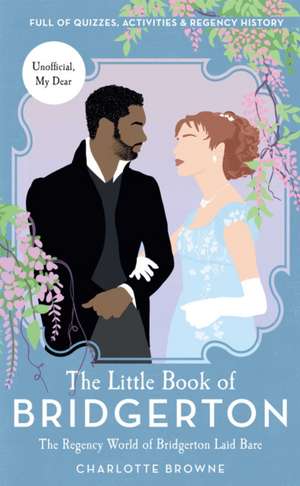 The Little Book of Bridgerton: The Regency World of Bridgerton Laid Bare (Bridgerton TV Series, the Duke and I) de Charlotte Browne