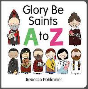 Glory Be Saints A to Z de Rebecca Pohlmeier