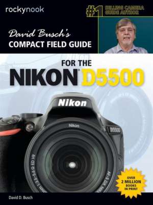 David Busch S Compact Field Guide for the Nikon D5500: 115 X-Pert Tips to Get the Most Out of Your Camera de David D Busch