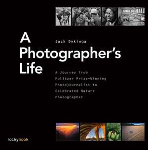 A Photographer's Life: A Journey from Pulitzer Prize-Winning Photojournalist to Celebrated Nature Photographer de Jack Dykinga