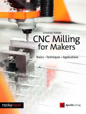 Cnc Milling for Makers: Basics - Techniques - Applications de Christian Rattat