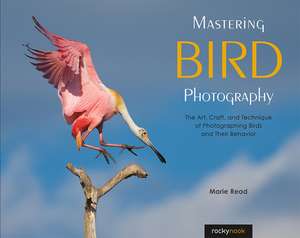 Mastering Bird Photography: The Art, Craft, and Technique of Photographing Birds and Their Behavior de Marie Read