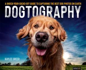 Dogtography: A Knock-Your-Socks-Off Guide to Capturing the Best Dog Photos on Earth de Kaylee Greer