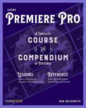 Adobe Premiere Pro: A Complete Course and Compendium of Features de Ben Goldsmith