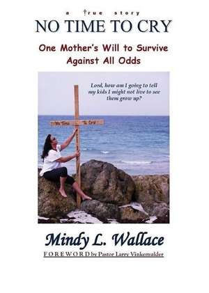 No Time to Cry - One Mother's Will to Survive Against All Odds de Mindy L. Wallace