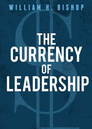 The Currency of Leadership de William H. Bishop