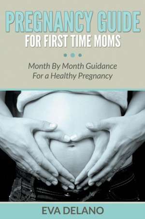 Pregnancy Guide for First Time Moms: Month by Month Guidance for a Healthy Pregnancy de Eva Delano