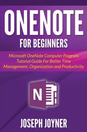 Onenote for Beginners: Microsoft Onenote Computer Program Tutorial Guide for Better Time Management, Organization and Productivity de Joseph Joyner