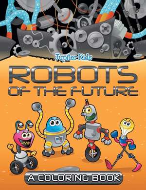 Robots of the Future (A Coloring Book) de Jupiter Kids