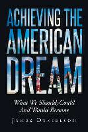 Achieving the American Dream-What We Should, Could and Would Become de James L Danielson