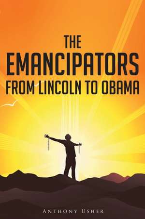 The Emancipators from Lincoln to Obama de Anthony Usher