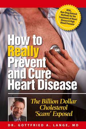 How to Really Prevent and Cure Heart Disease: The Billion Dollar Cholesterol 'Scam' Exposed de Gottfried A. Lange