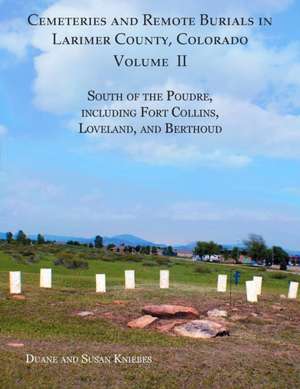 Cemeteries and Remote Burials in Larimer County, Colorado, Volume II de Duane V. Kniebes