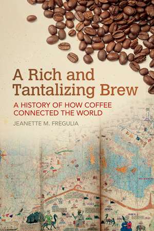 A Rich and Tantalizing Brew: A History of How Coffee Connected the World de Jeanette M. Fregulia