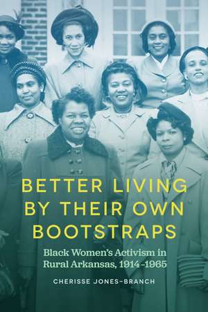 Better Living by Their Own Bootstraps: Black Women's Activism in Rural Arkansas, 1914-1965 de Cherisse Jones-Branch