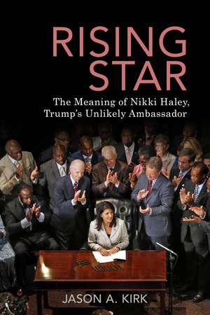 Rising Star: The Meaning of Nikki Haley, Trump’s Unlikely Ambassador de Jason A. Kirk