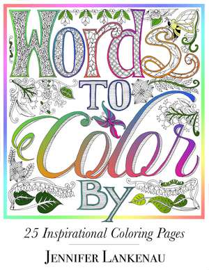 Words to Color By: 25 Inspirational Coloring Pages de Jennifer Lankenau