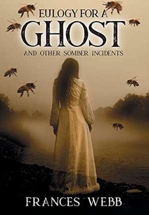 Eulogy for a Ghost and Other Somber Incidents de Frances Webb