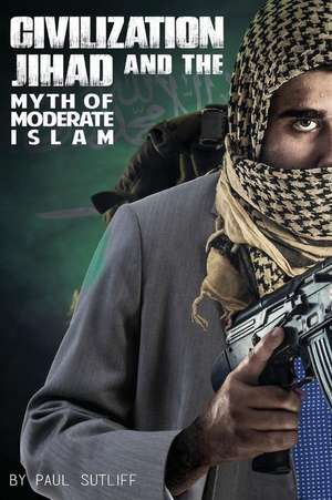 Civilization Jihad and the Myth of Moderate Islam de Paul Sutliff