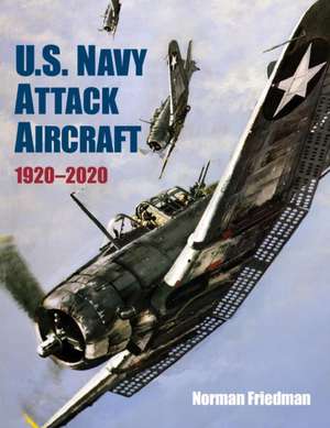 U.S. Navy Attack Aircraft, 1920-2020 de Norman Friedman