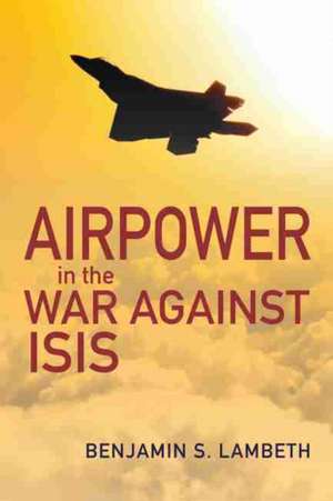 Airpower in the War against ISIS de Benjamin S. Lambeth