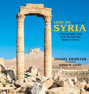 Lens on Syria: A Photographic Tour of Its Ancient and Modern Culture de Daniel Demeter