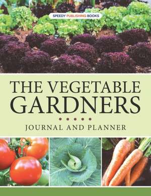 The Vegetable Gardners Journal And Planner de Speedy Publishing